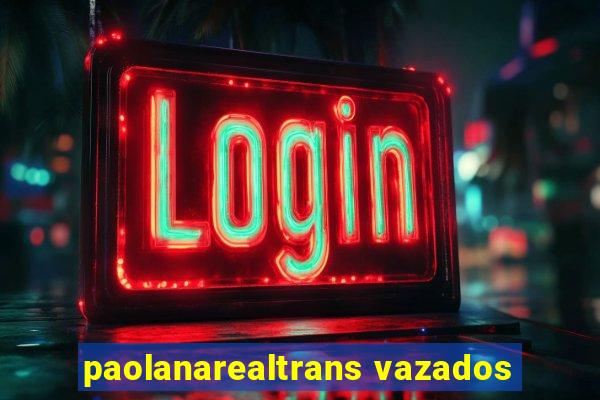 paolanarealtrans vazados