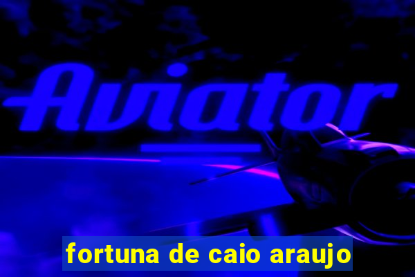 fortuna de caio araujo