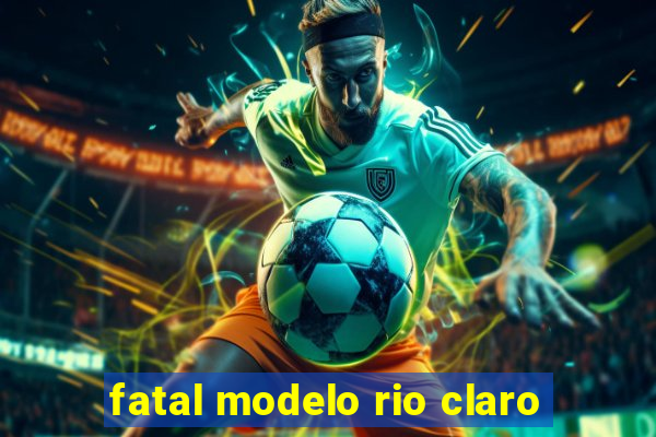 fatal modelo rio claro