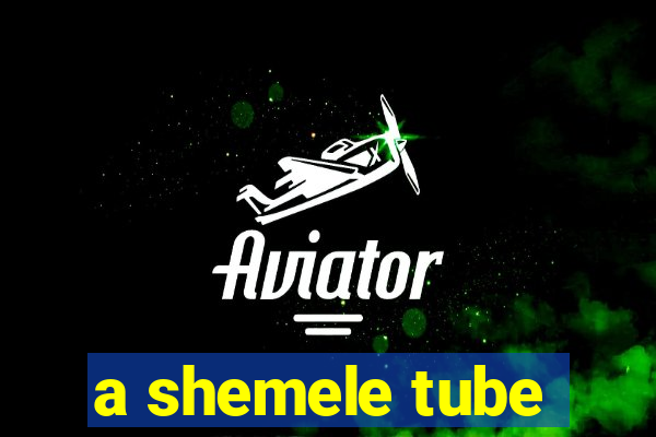 a shemele tube