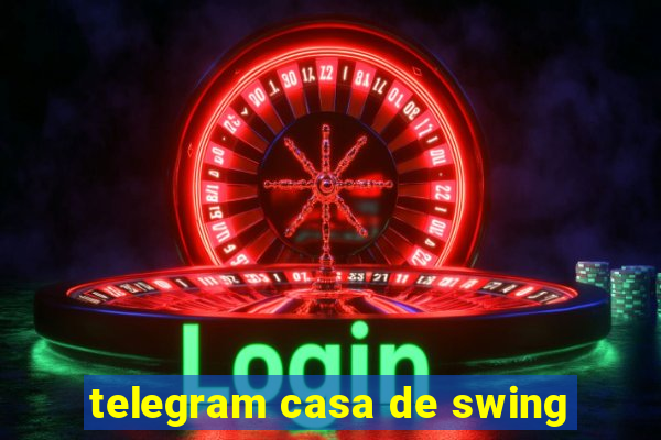 telegram casa de swing