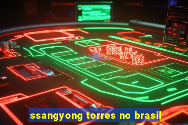 ssangyong torres no brasil