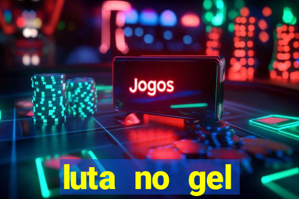 luta no gel cassino show