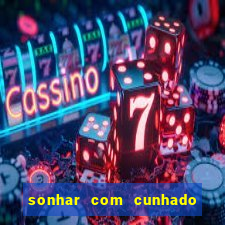 sonhar com cunhado no jogo do bicho