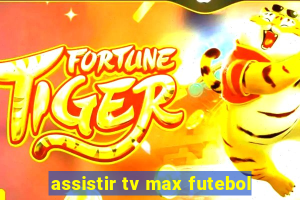 assistir tv max futebol