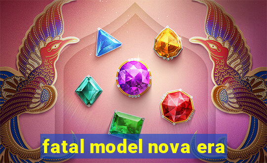 fatal model nova era