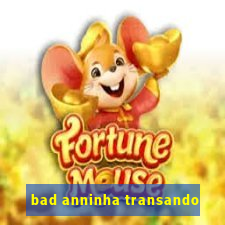 bad anninha transando