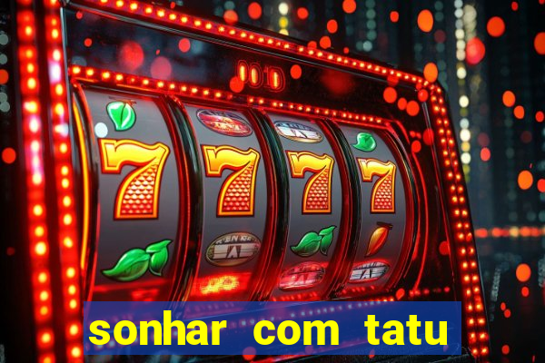 sonhar com tatu jogo do bicho