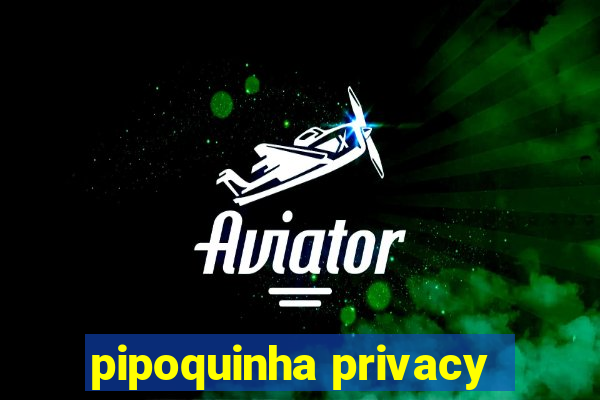 pipoquinha privacy