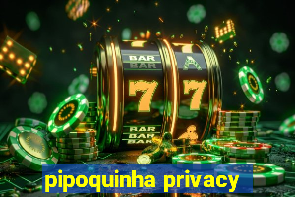 pipoquinha privacy