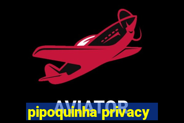 pipoquinha privacy