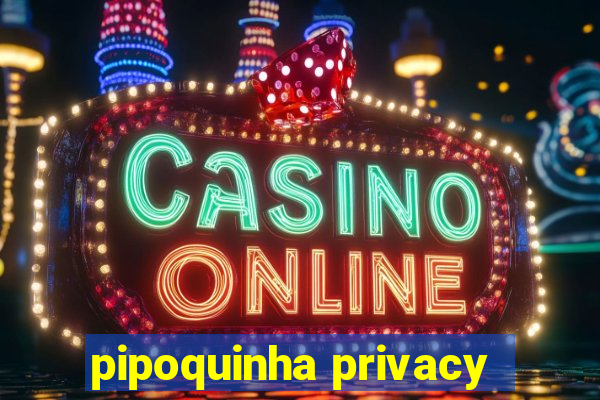 pipoquinha privacy