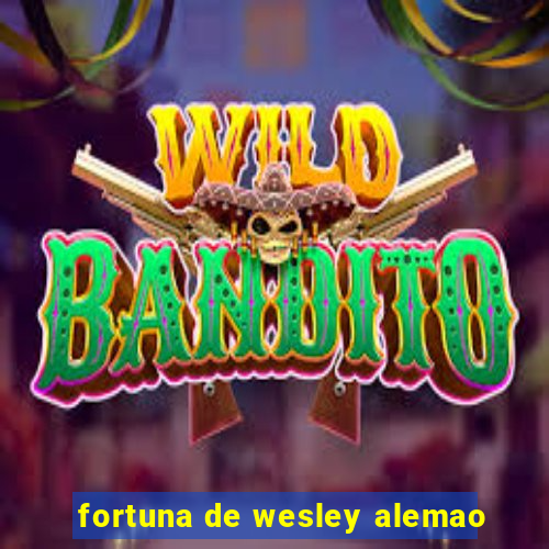 fortuna de wesley alemao