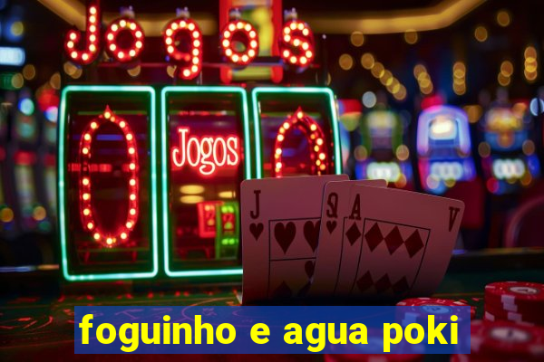 foguinho e agua poki