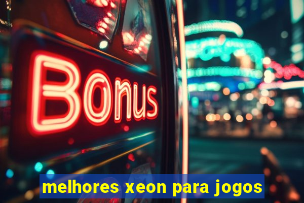 melhores xeon para jogos