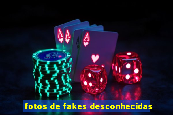 fotos de fakes desconhecidas