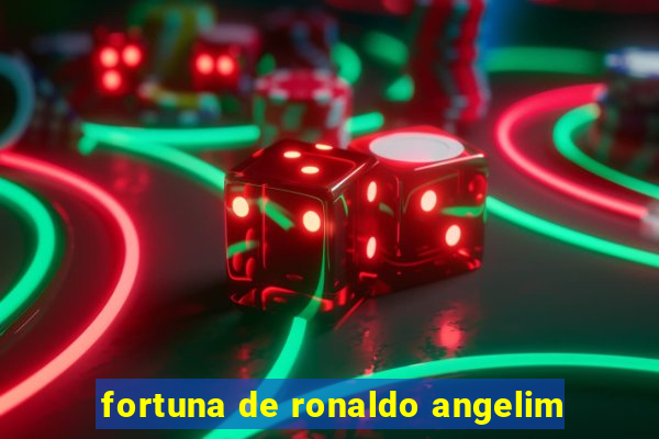 fortuna de ronaldo angelim