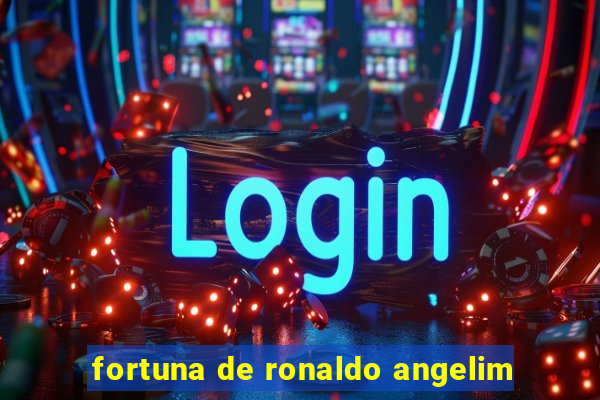 fortuna de ronaldo angelim