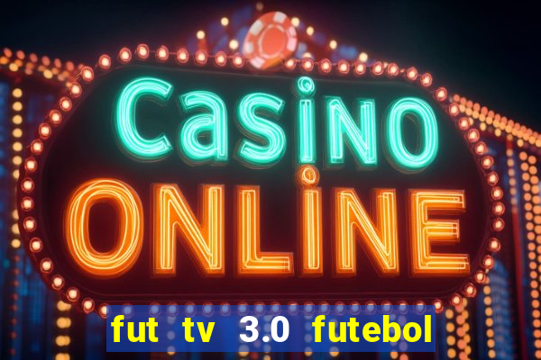 fut tv 3.0 futebol ao vivo