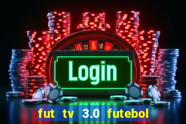 fut tv 3.0 futebol ao vivo