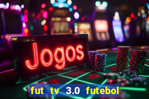 fut tv 3.0 futebol ao vivo