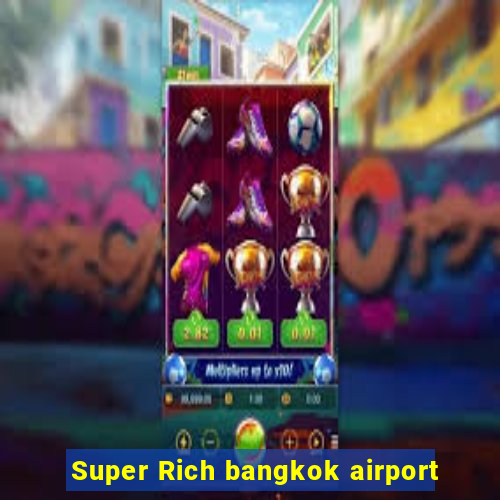 Super Rich bangkok airport