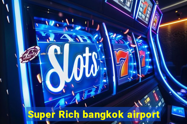 Super Rich bangkok airport