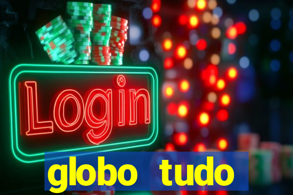 globo tudo absolutamente tudo