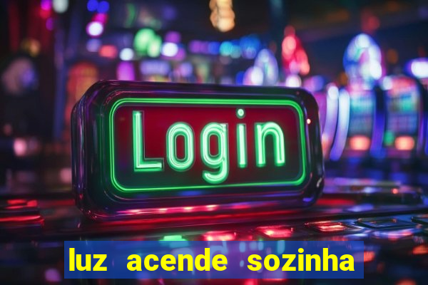 luz acende sozinha a noite o que significa luz acende sozinha a noite espiritismo