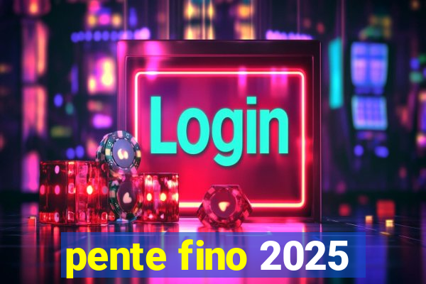 pente fino 2025