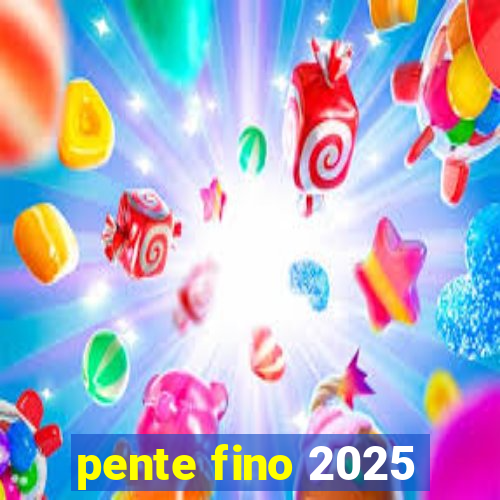 pente fino 2025