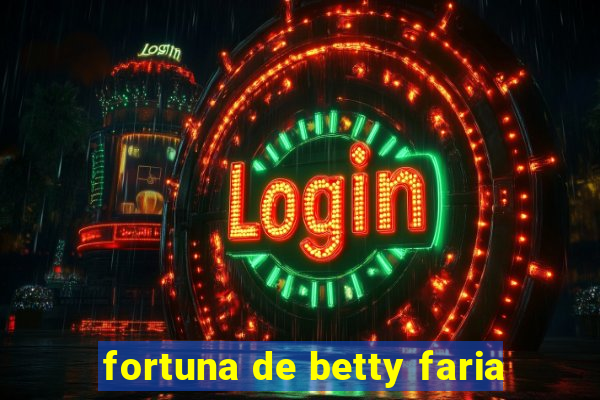 fortuna de betty faria