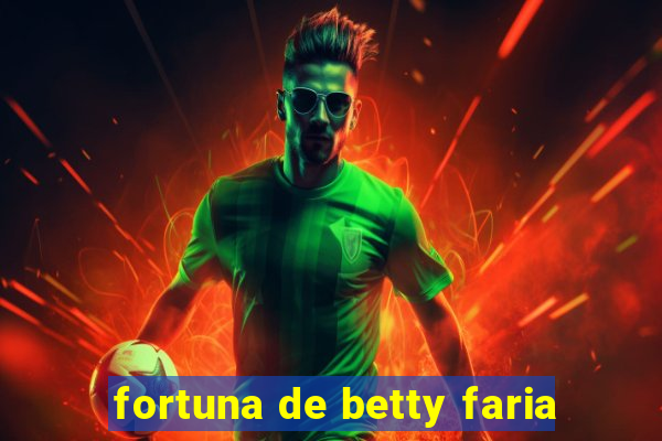 fortuna de betty faria