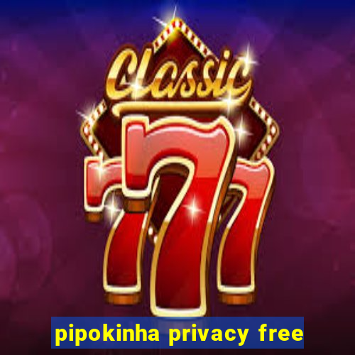 pipokinha privacy free