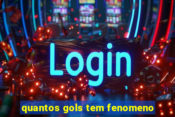 quantos gols tem fenomeno