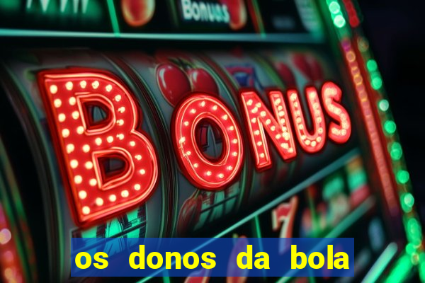 os donos da bola casa de aposta