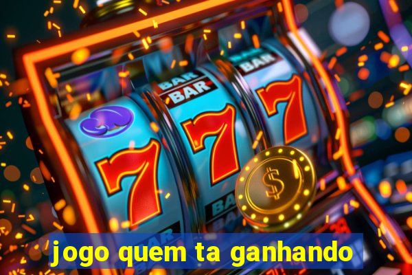 jogo quem ta ganhando