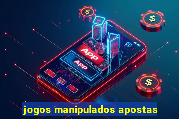 jogos manipulados apostas