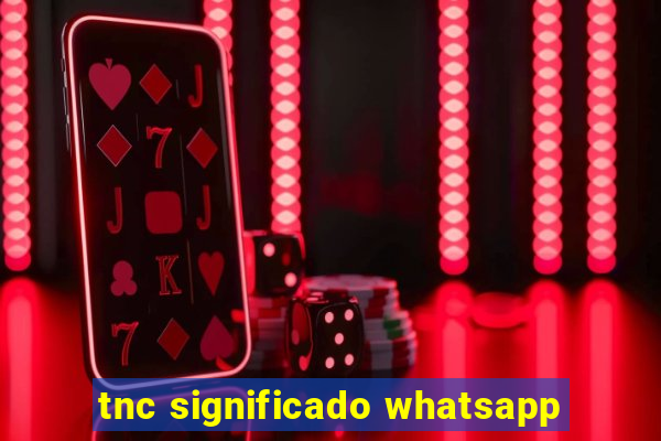 tnc significado whatsapp