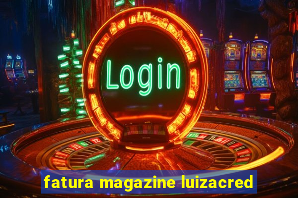 fatura magazine luizacred