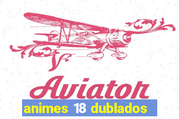 animes 18 dublados