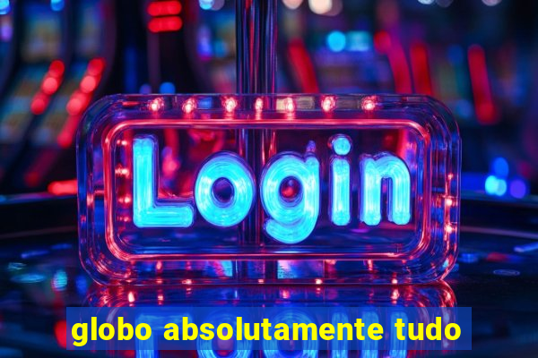 globo absolutamente tudo