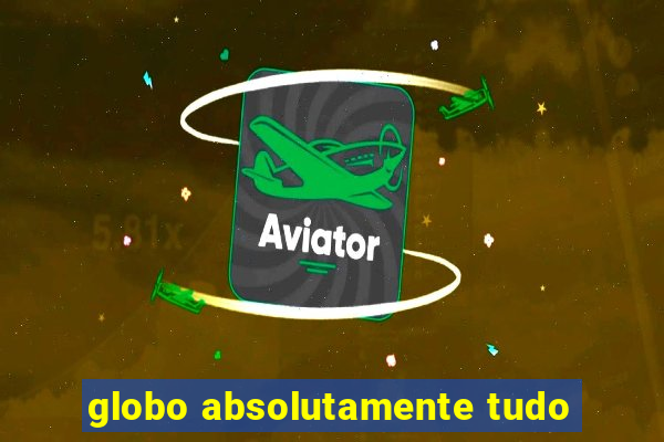 globo absolutamente tudo