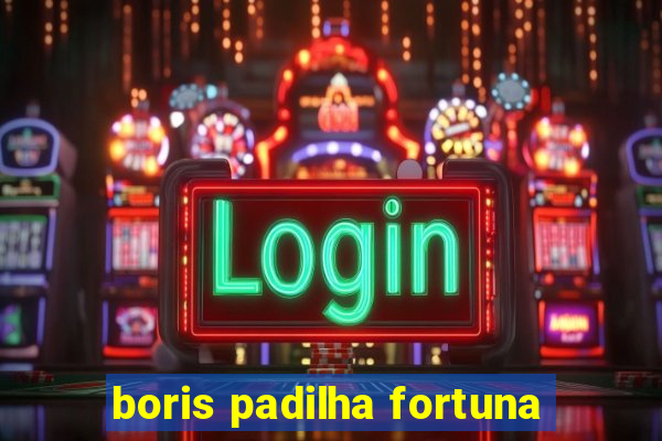 boris padilha fortuna