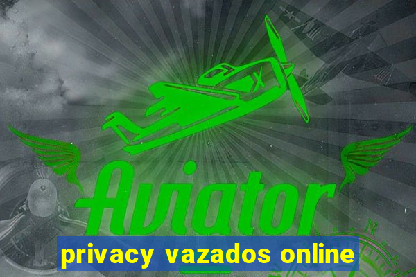 privacy vazados online