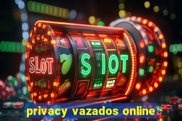 privacy vazados online