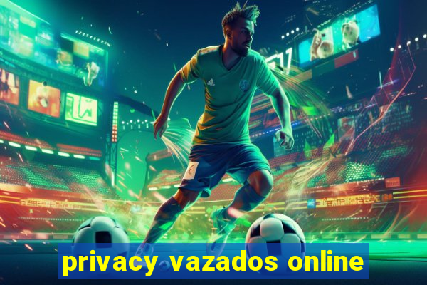 privacy vazados online