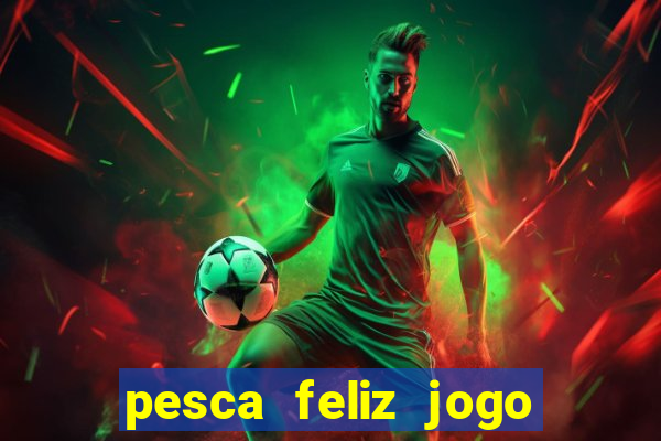 pesca feliz jogo ganhar dinheiro