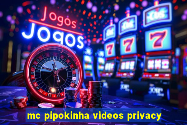 mc pipokinha videos privacy