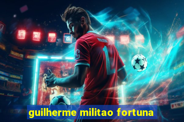 guilherme militao fortuna